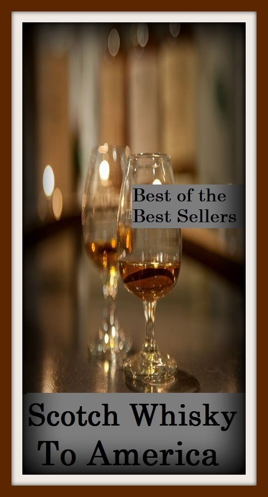 Best of the best sellers Scotch Whisky To America ( scotch, whiskey, alcohol, bourbon, corn, distill, distiller, distillery, drink, hooch, liquor, moonshine, moonshiner, poteen, rotgut, rye, spirits )