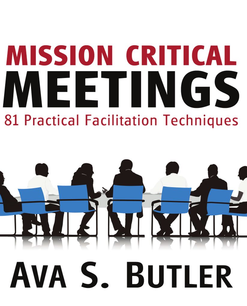 Mission Critical Meetings: 81 Practical Facilitation Techniques