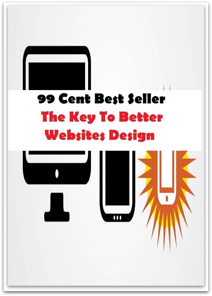 99 Cent Best Seller The Key To Better Websites Design ( computer, workstation, pc, laptop, CPU, web, net, netting, network, internet, mail, e mail, download, up load, spam, virus, spyware, bug, antivirus, anti spyware, anti spam, spyware )