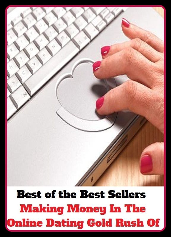 Best of the Best Sellers Making Money In The Online Dating Gold Rush Of (promotion, downward motion, progressive, driftage, progressing, endless, proficiency, evolving, prevalent, flow)