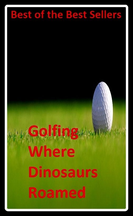 Best of the best sellers Golfing Where Dinosaurs Roamed (eighteen holes, medal play, nine holes, athletics, fun, game, pastime, action, amusement, ball, disport)