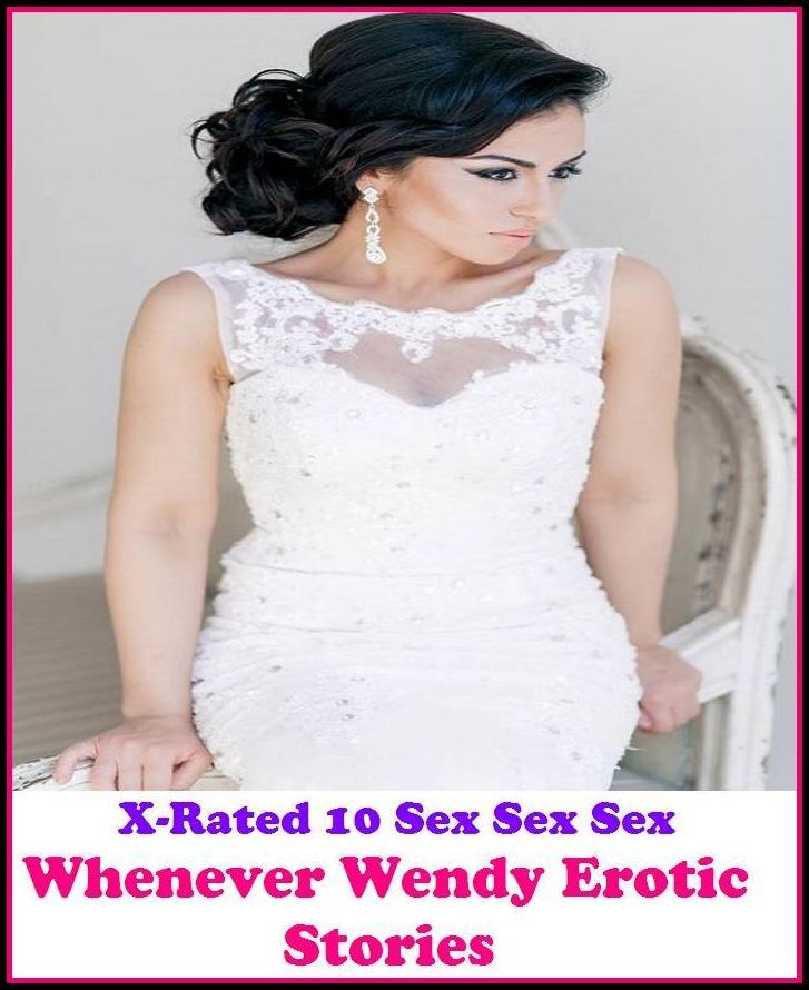 Erotic Photo: X-Rated 10 Sex Sex Sex Whenever Wendy Erotic Stories ( Erotic Photography, Erotic Stories, Nude Photos, Naked , Adult Nudes, Breast, Domination, Bare Ass, Lesbian, She-male )