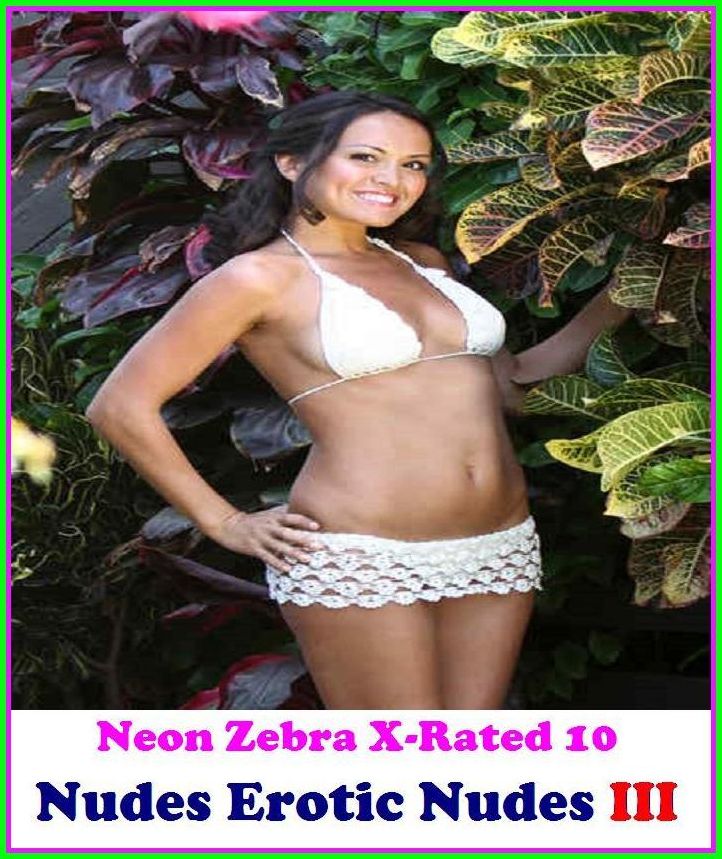 Erotica:	Neon Zebra X-Rated 10!	Nudes Erotic Nudes III	 ( Erotic Photography, Erotic Stories, Nude Photos, Naked , Adult Nudes, Breast, Domination, Bare Ass, Lesbian, She-male )