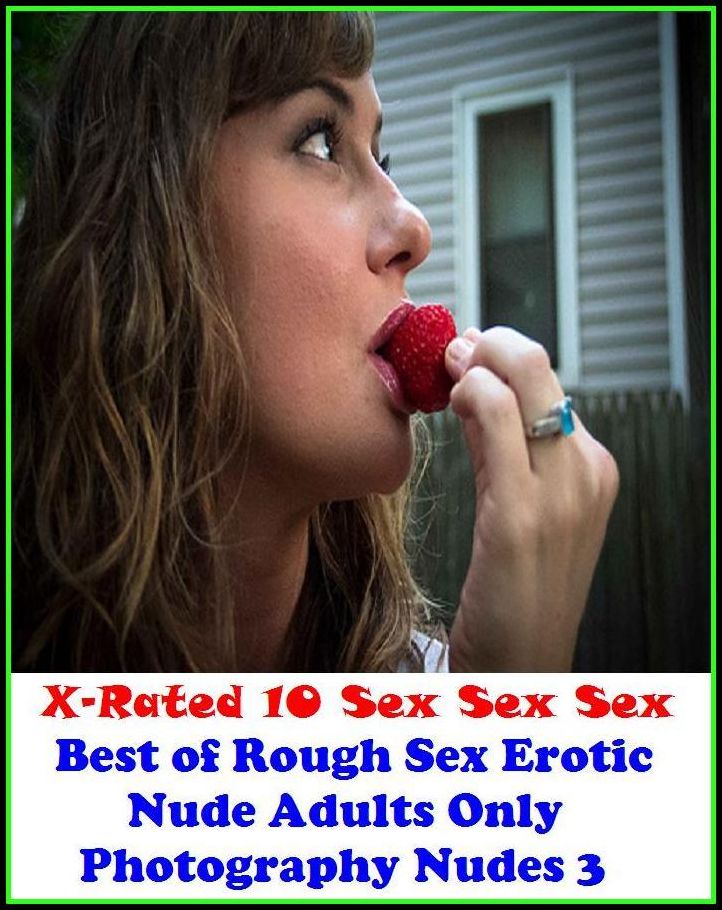 Fetish: X-Rated 10 Sex Sex Sex Best of"Rough Sex Erotic Nude Adults Only Photography Nudes 3" ( Erotic Photography, Erotic Stories, Nude Photos, Naked , Adult Nudes, Breast, Domination, Bare Ass, Lesbian, She-male )