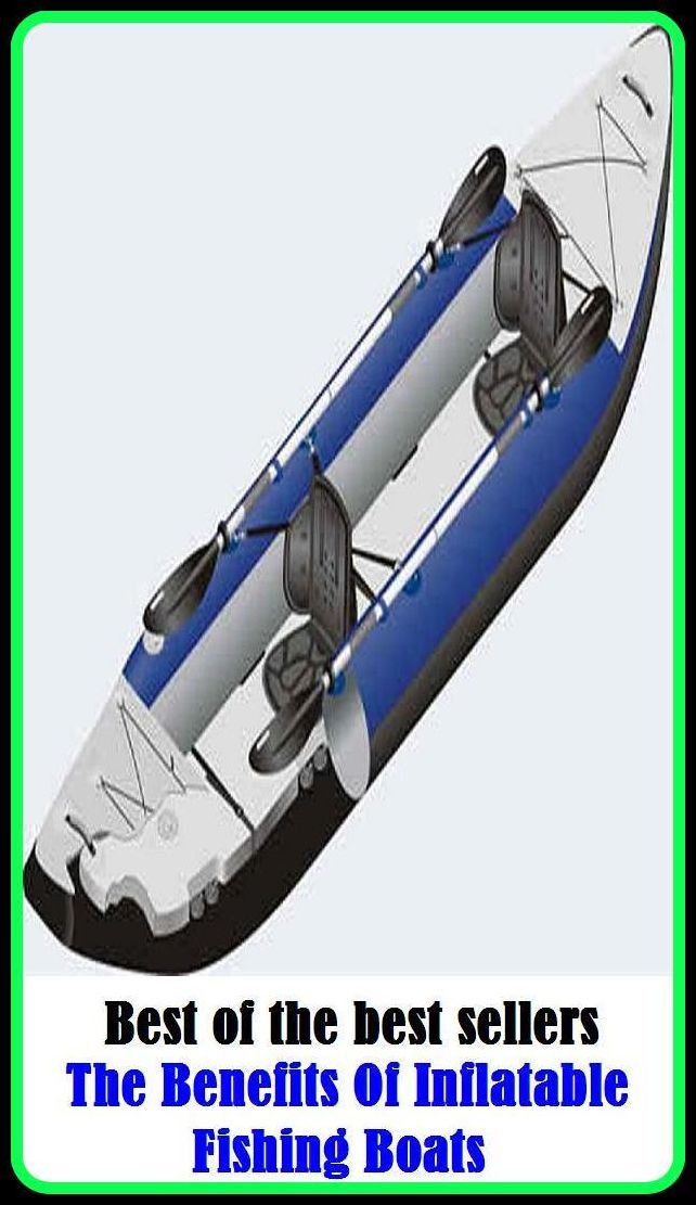 Best of the Best Sellers The Benefits Of Inflatable Fishing Boats ( good, sake, welfare, well-being, advantage, comfort, ease, convenience, help, aid, assistance, service, profit )