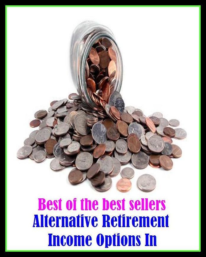 Best of the Best Sellers Alternative Retirement Income Options In ( earnings, salary, pay, remuneration, wages, stipend, revenue, receipts, takings, profits, gains, proceeds, turnover, yield, dividend )
