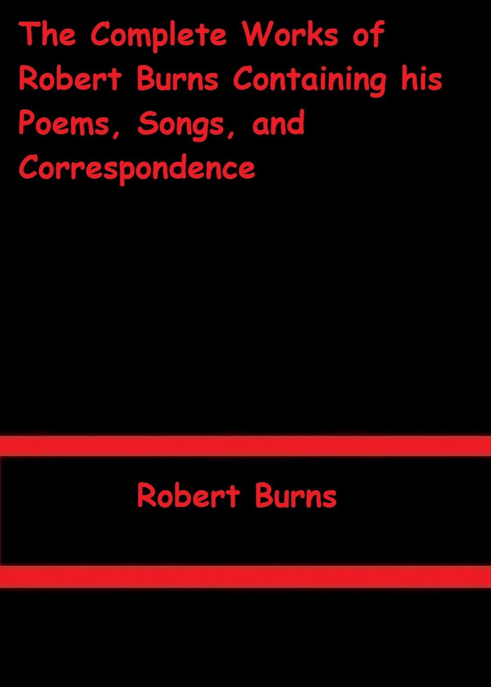 The Complete Works of Robert Burns Containing his Poems, Songs, and