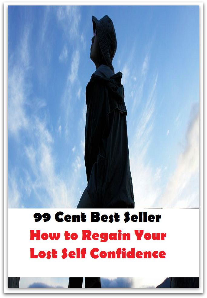 99 Cent Best Seller How to Regain Your Lost Self Confidence ( potency, sanction, dominance, assurance, authorization, trust, self-confidence, say-so, self-assurance, federal agency, agency, bureau, sureness, confidence, government agency, office )