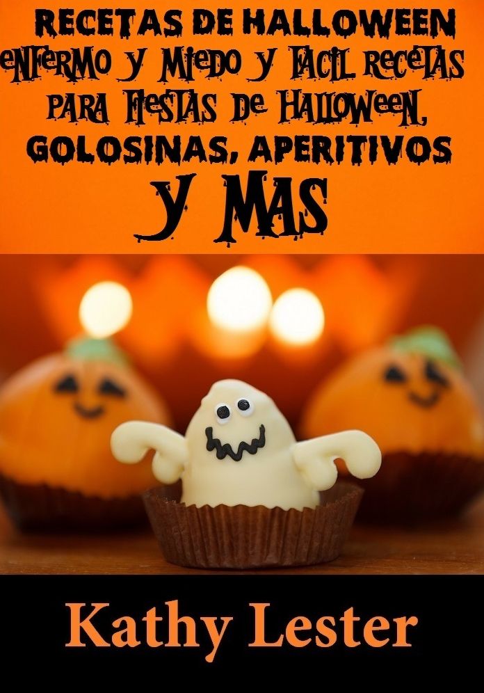 Recetas de Halloween: Enfermo y Scary Rápido y Fácil Recetas para Fiestas de Halloween, Golosinas, Aperitivos y Más