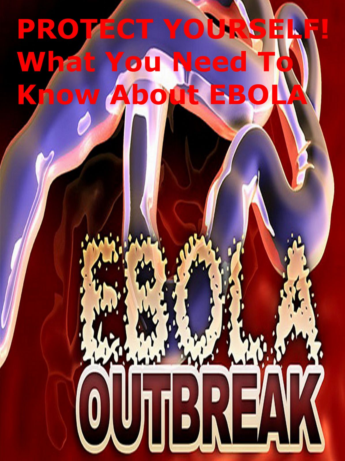 Ebola Outbreak - What You Need To Know About The Ebola Virus! Learn How To Protect Yourself & Your Loved Ones From This Deadly EBOLA Virus! (Brand New) AAA+++