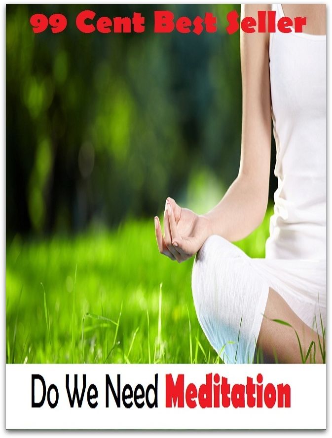 99 Cent Best Seller Do We Need Meditation ( meditation, acupuncture, stylostixis, drug, formula, remedy, fix, treatment, action, conduct, behavior, handling, dealing, management, cure, healing )