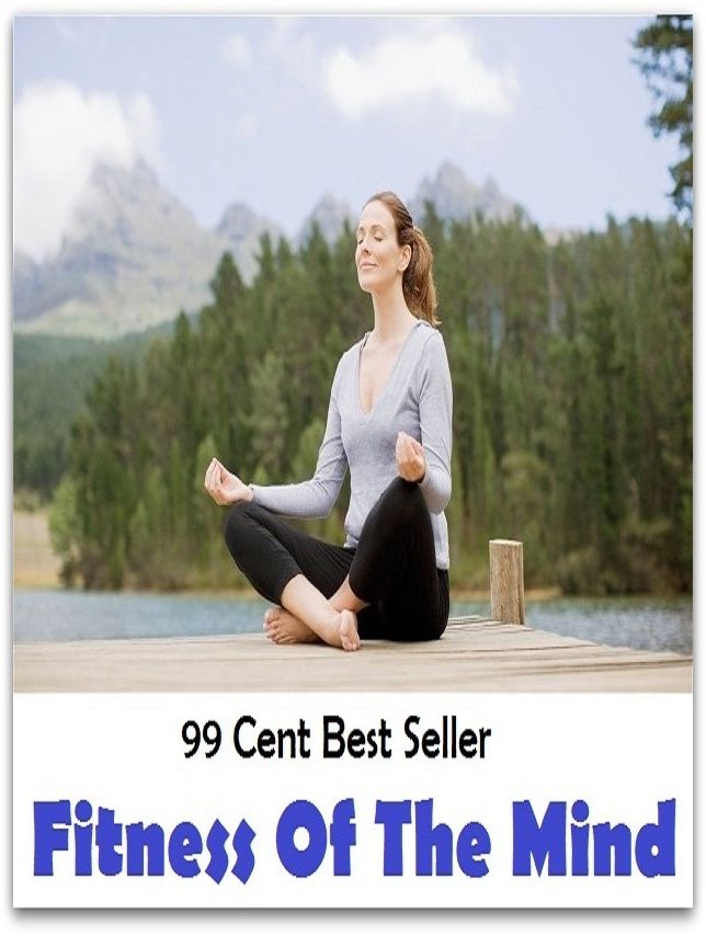 99 Cent Best Seller Fitness Of The Mind ( exercise, meditation, acupuncture, stylostixis, drug, formula, medicine, remedy, fix, treatment, action, conduct, behavior, handling, dealing, fitness, cure, healing )
