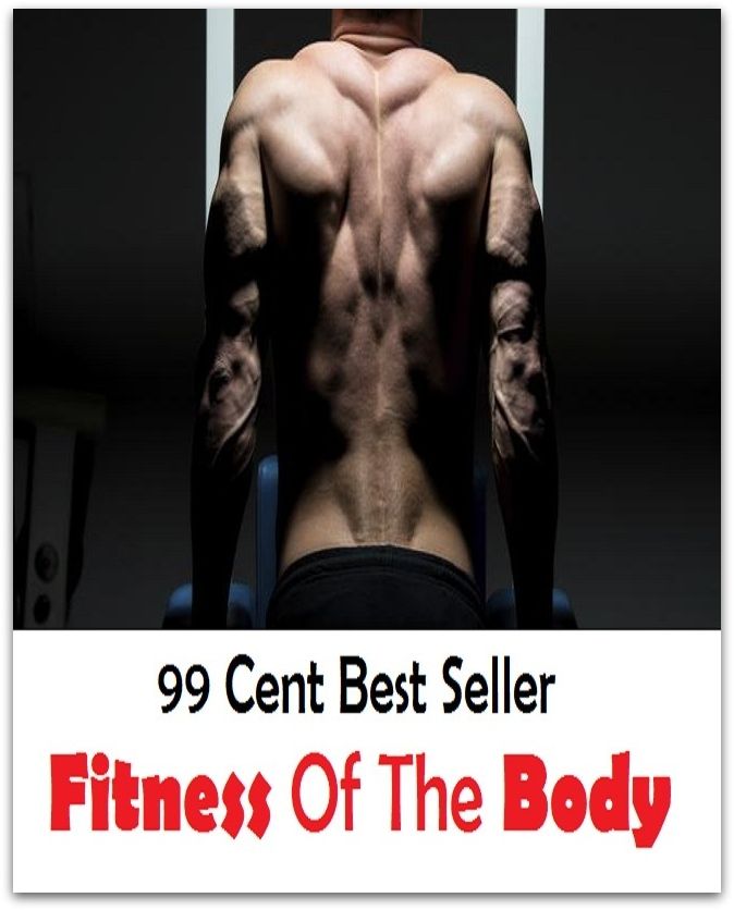 99 Cent Best Seller Fitness Of The Body ( exercise, meditation, acupuncture, stylostixis, drug, formula, medicine, remedy, fix, treatment, action, conduct, behavior, handling, dealing, management, cure, healing )