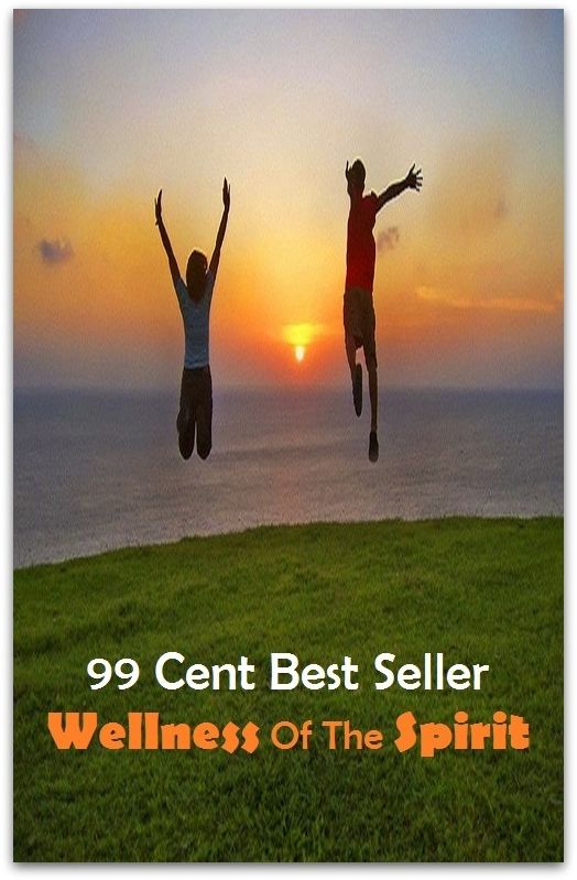 99 Cent Best Seller Wellness Of The Spirit ( exercise, meditation, acupuncture, stylostixis, drug, formula, medicine, remedy, fix, treatment, action, conduct, behavior, handling, dealing, fitness, vitamins, healing )