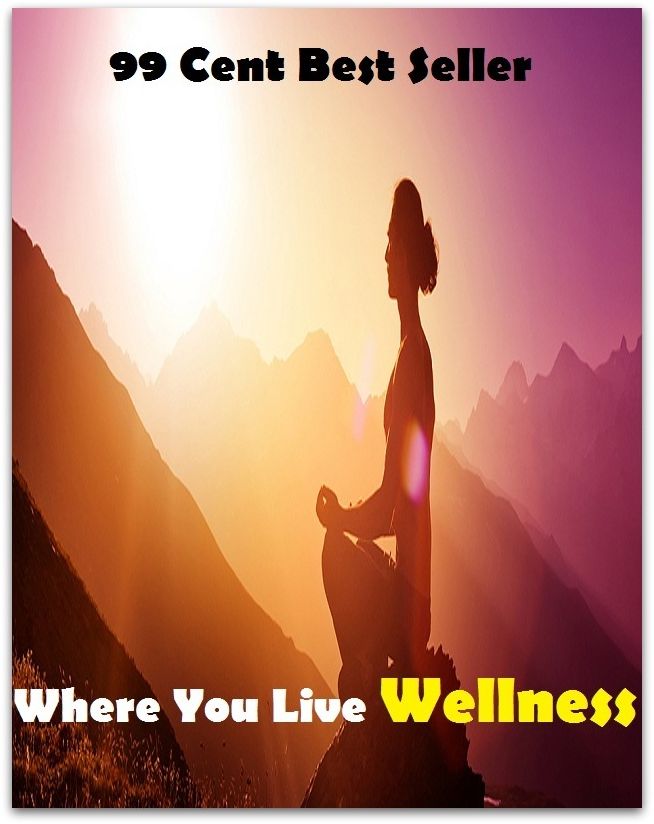 99 Cent Best Seller Where You Live Wellness ( exercise, meditation, acupuncture, stylostixis, drug, formula, medicine, remedy, fix, treatment, action, conduct, behavior, handling, dealing, fitness, vitamins, healing )