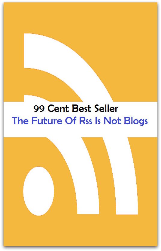 99 Cent Best Seller The Future Of Rss Is Not Blogs ( online marketing, workstation, pc, laptop, CPU, blog, web, net, netting, network, internet, mail, e mail, download, up load, keyword, spyware, bug, antivirus, search engine, anti spam )