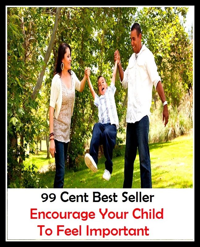 99 Cent Best Seller Encourage Your Child To Feel Important ( children, infant, nino, kid, childhood, son, kids, baby, 'enfant, boy, enfant, infantil, juvenile, infantile, minor, minors, secondary, daughter, enfant, girl, ninos )