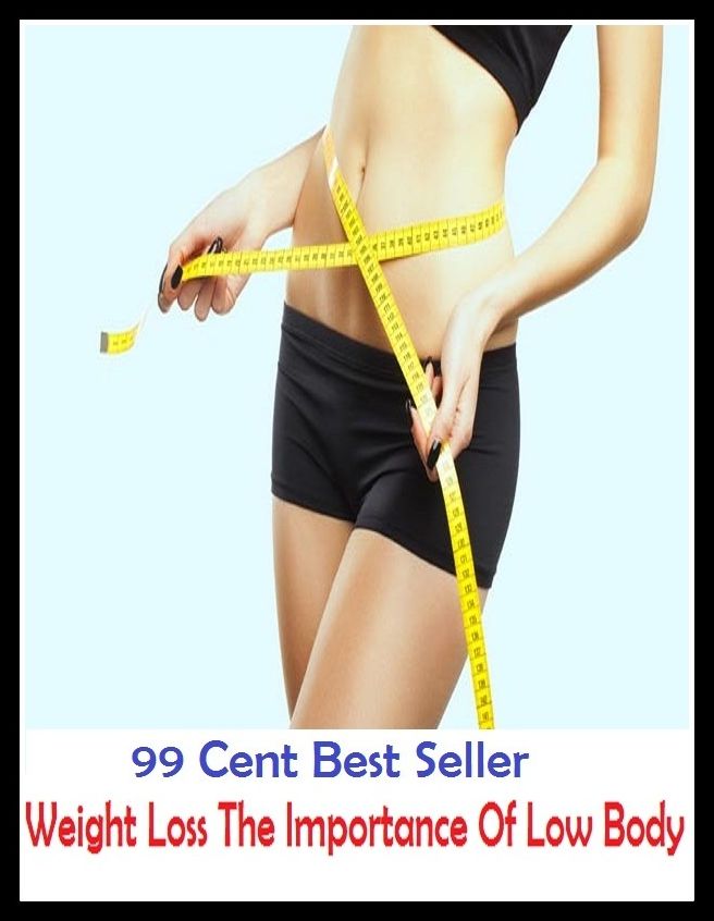 99 Cent Best Seller Weight Loss The Importance Of Low Body ( exercise, meditation, acupuncture, stylostixis, drug, formula, medicine, remedy, fix, treatment, action, conduct, behavior, handling, dealing, fitness, vitamins, healing )