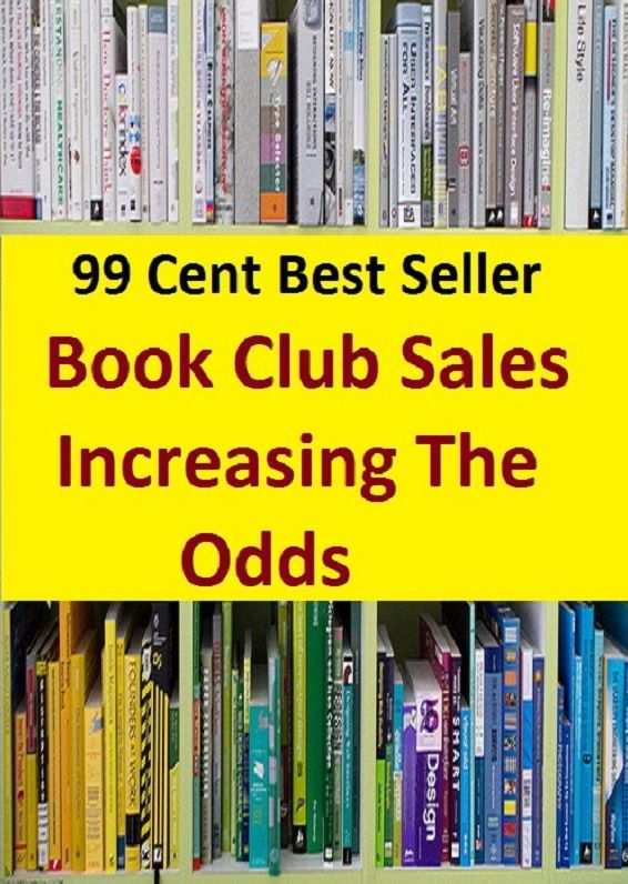 99 Cent Best Seller Book Club Sales Increasing The Odds ( publisher, author, writer, novelist, biographer, dramatist, creator, instigator, maker, inventor, publish )