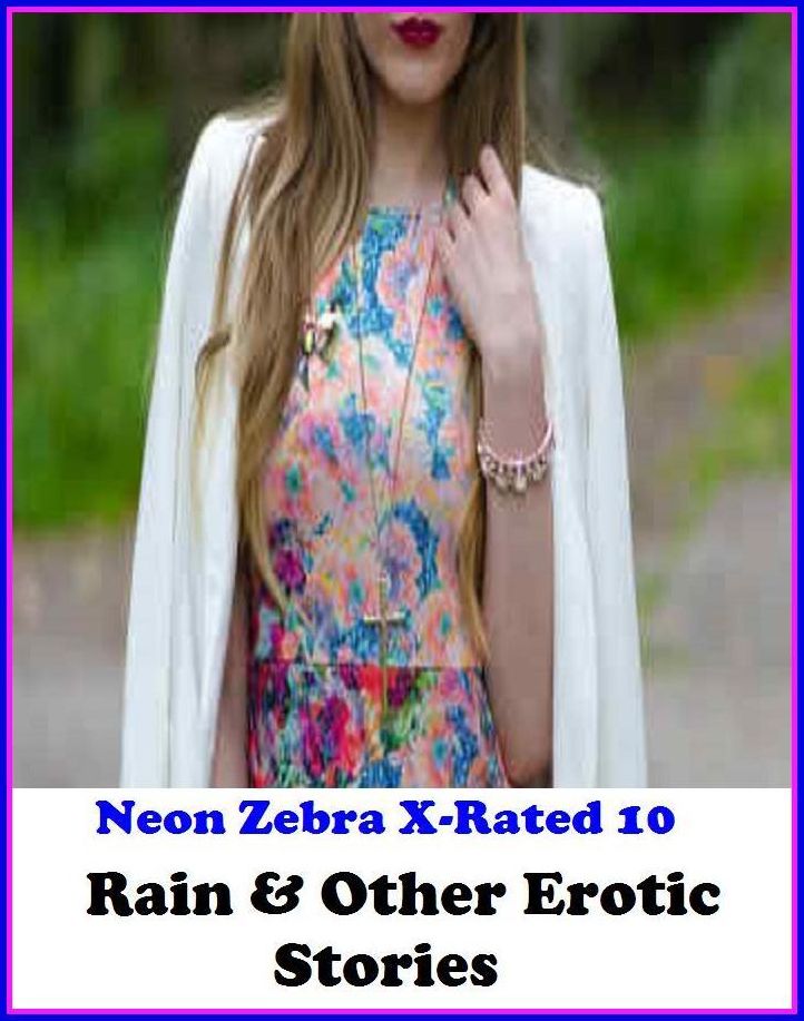 Lesbian:	Neon Zebra X-Rated 10! Rain & Other Erotic Stories ( Erotic Photography, Erotic Stories, Nude Photos, Naked , Adult Nudes, Breast, Domination, Bare Ass, Lesbian, She-male )