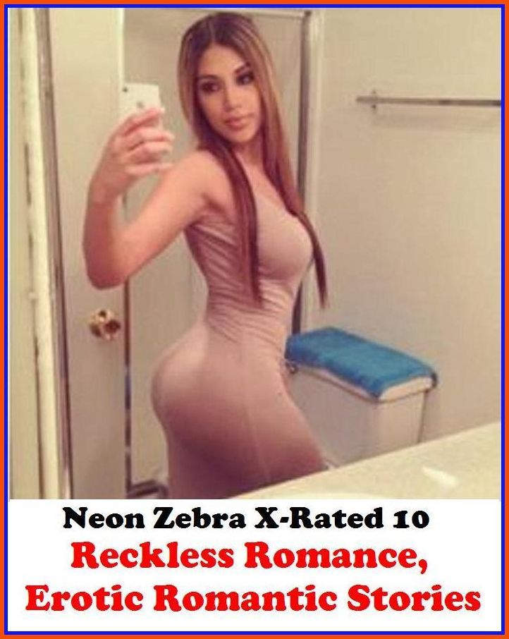 XXX: Neon Zebra X-Rated 10! Reckless Romance, Erotic Romantic Stories ( Erotic Photography, Erotic Stories, Nude Photos, Naked , Adult Nudes, Breast, Domination, Bare Ass, Lesbian, She-male )