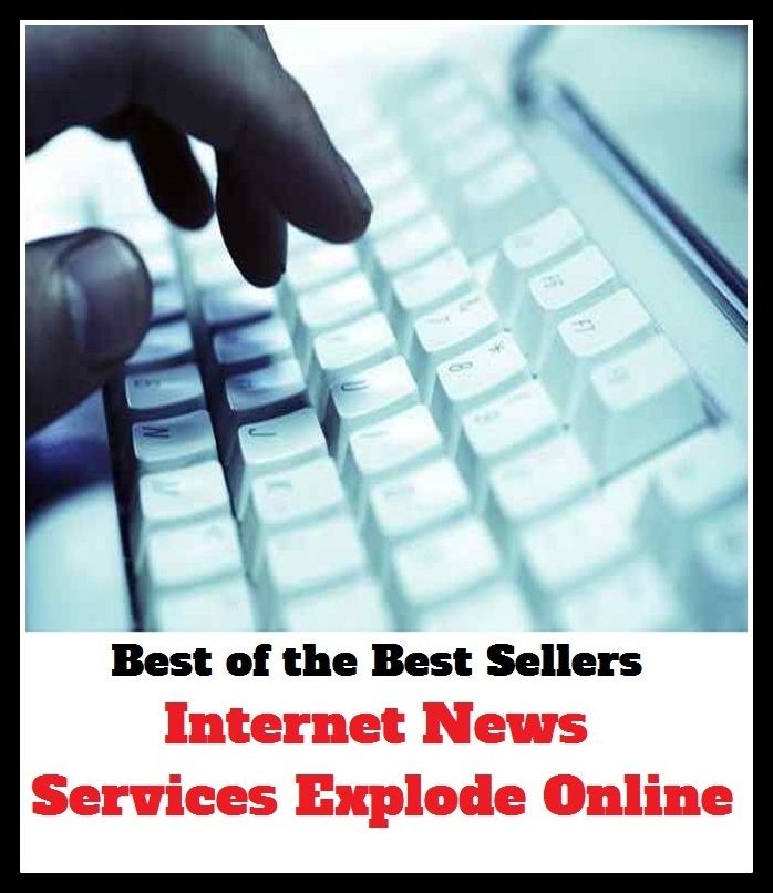 Best of the Best Sellers Internet News Services Explode Online (backfire, undercut, bark, touch off, be excitable, take fire, bellow, stoke, blow a fuse, show up)