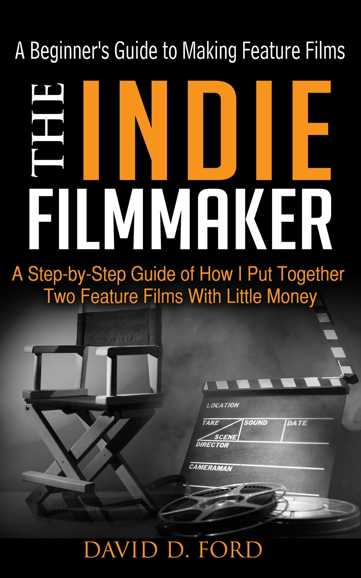 The Indie Filmmaker; The Beginner's Guide To Making Feature Films