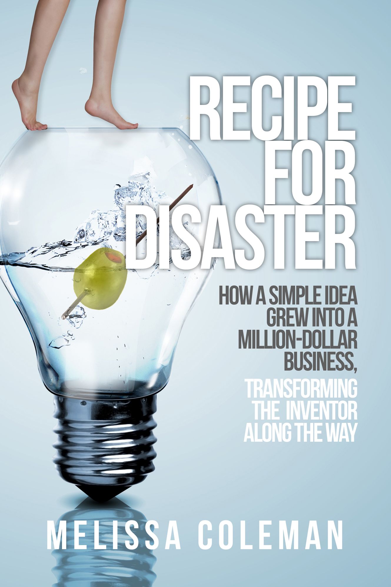 Recipe For Disaster - How a Simple Idea Grew Into a Million-Dollar Business, Transforming the Inventor Along the Way