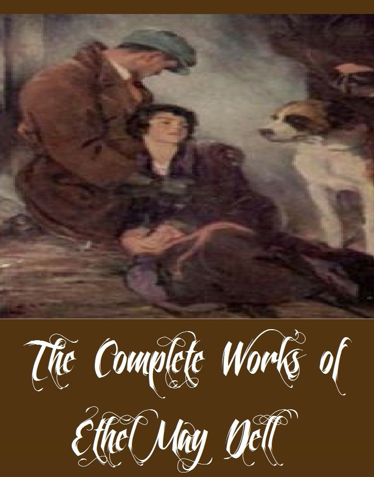 The Complete Works of Ethel May Dell (15 Complete Works of Ethel May Dell Including Charles Rex, Great heart, Rosa Mundi, The Bars of Iron, The Keeper of the Door, The Knave of Diamonds, The Top of the World, The Way of an Eagle, And More)