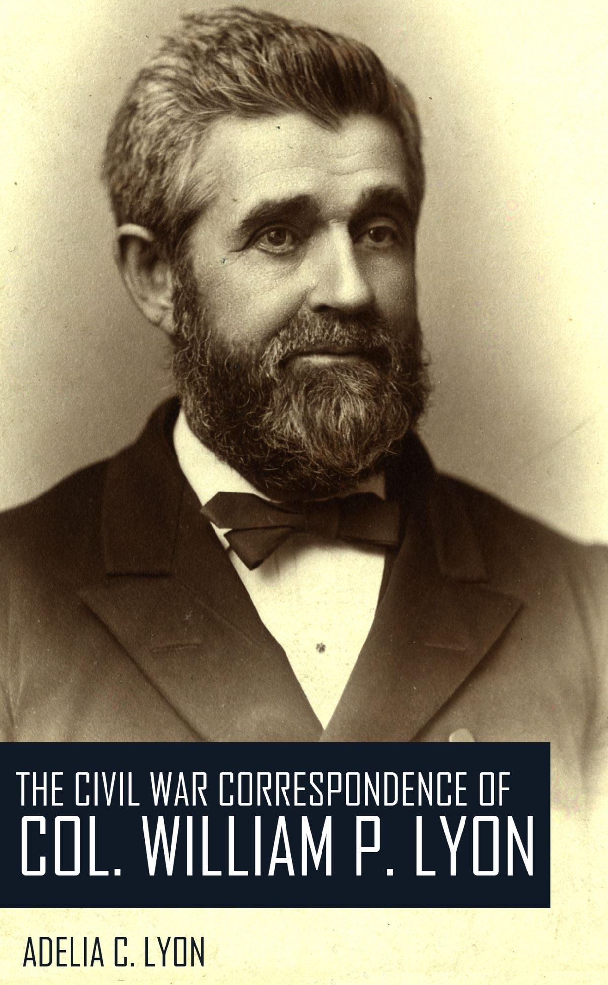 The Civil War Correspondence of Colonel William P. Lyon (Expanded, Annotated)
