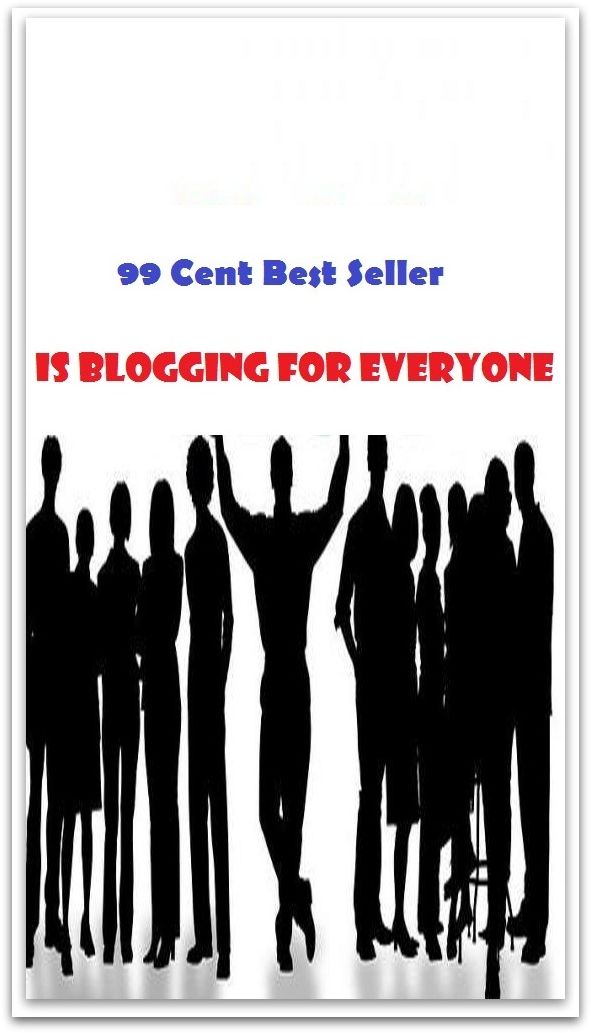 99 Cent Best Seller Is Blogging For Everyone (Art, Theology, Ethics, Chicken Soup, Thought, Theory, Self Help, Mystery, romance, action, adventure, sci fi, science fiction, drama, horror, thriller, classic, novel, literature, suspense)