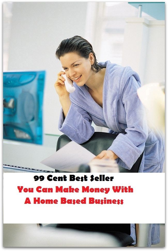 99 Cent Best Seller You Can Make Money With A Home Based Business ( marketing, advertising, promotion, selling, market, publicity, advertise, exposure, hype, build up )