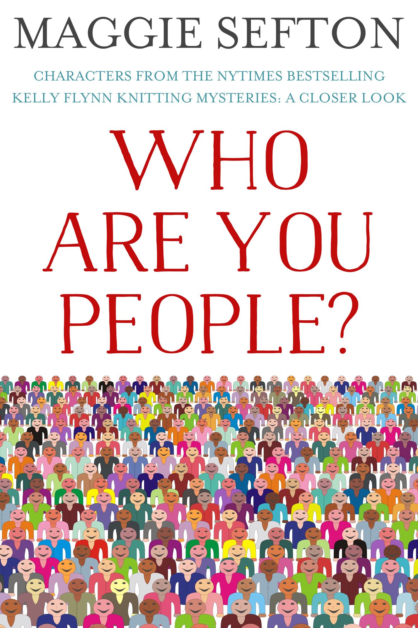 WHO ARE YOU PEOPLE? Characters from the NYTimes Bestselling Kelly Flynn Knitting Mysteries: A Closer Look
