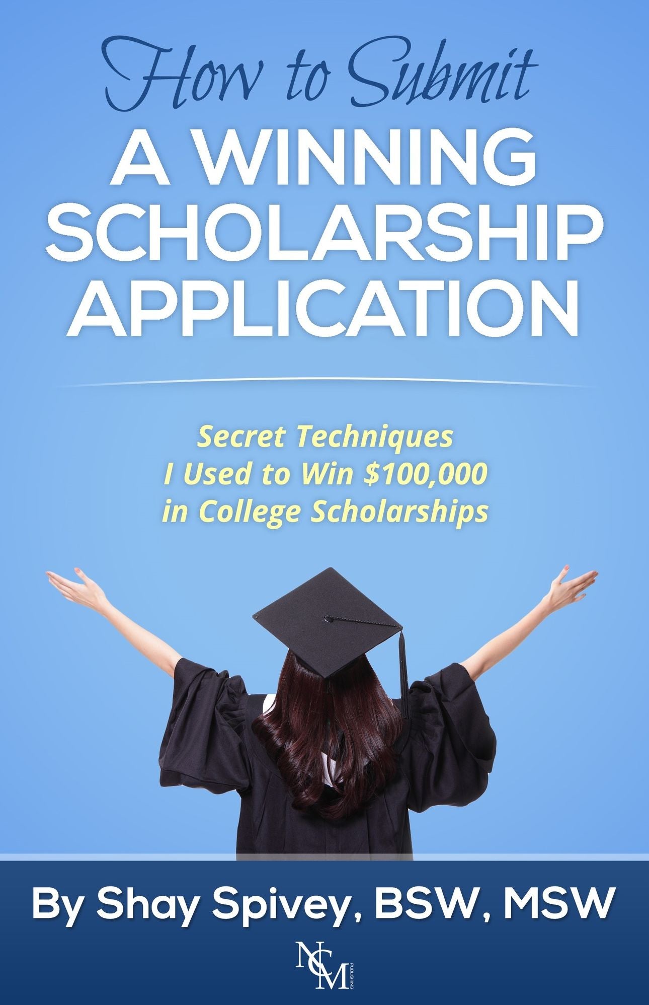How to Submit a Winning Scholarship Application Secret Techniques I Used to Win $100,000 in College Scholarships