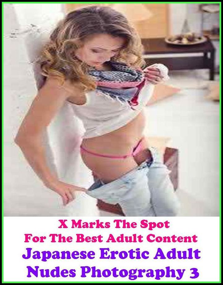 Erotic Photography:X Marks The Spot for The Best Adult Books! Japanese Erotic Adult Nudes Photography 3(Erotic Photography, Erotic Stories, Bare Ass,Lesbian, She-male,Gay, Fetish, Bondage, Sex, Erotic, Erotica, Hentai, Oral, Submisive)