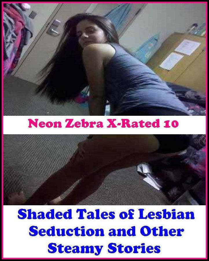 Erotic Stories for Women:	Neon Zebra X-Rated 10!	Shaded Tales of Lesbian Seduction and Other Steamy Stories ( Erotic Photography, Erotic Stories, Nude Photos, Naked , Adult Nudes, Breast, Domination, Bare Ass, Lesbian, She-male )
