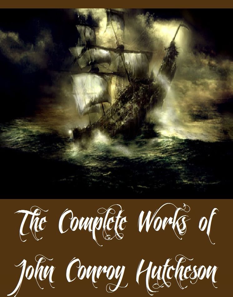 The Complete Works of John Conroy Hutcheson (16 Complete Works of John Conroy Hutcheson Including The Ghost Ship, The Island Treasure, The Penang Pirate, The White Squall, Tom Finch's Monkey, Afloat at Last, Bob Strong's Holiday, And More)