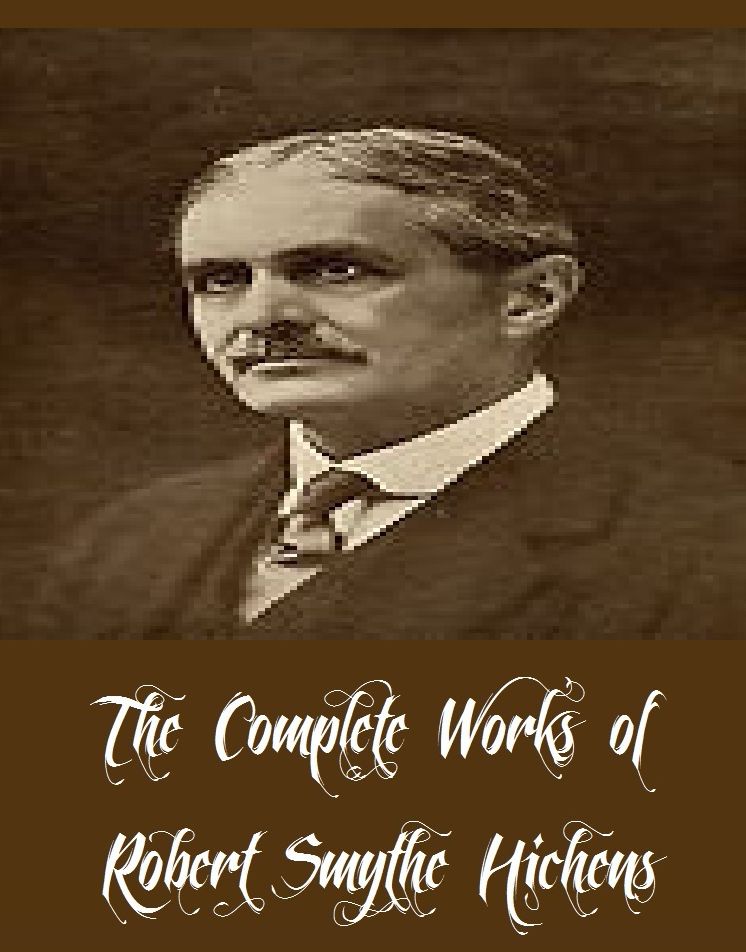 The Complete Works of Robert Smythe Hichens (29 Complete Works of Robert Smythe Hichens Including Halima and The Scorpions, A Spirit in Prison, The Call of the Blood, The Princess And The Jewel Doctor, The Prophet of Berkeley Square, And More)