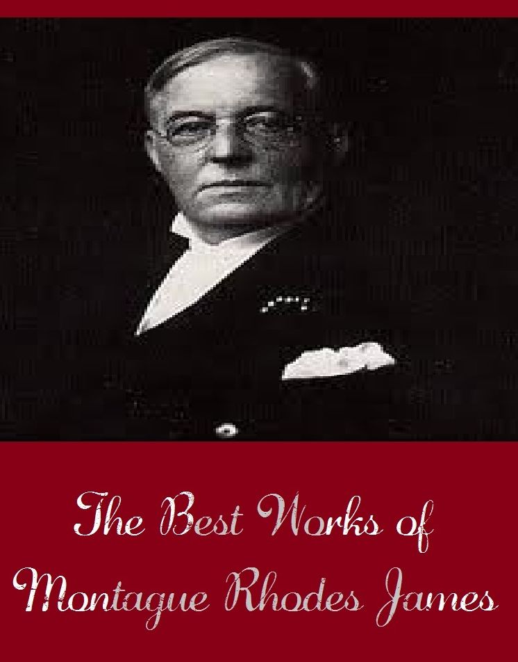 The Best Works of Montague Rhodes James (Best Works Include A Thin Ghost, An Episode of Cathedral History, Ghost Stories of an Antiquary, Masterpieces of Mystery, Vol. 1 (Ghost Stories), Old Testament Legends, The Five Jars, And More)