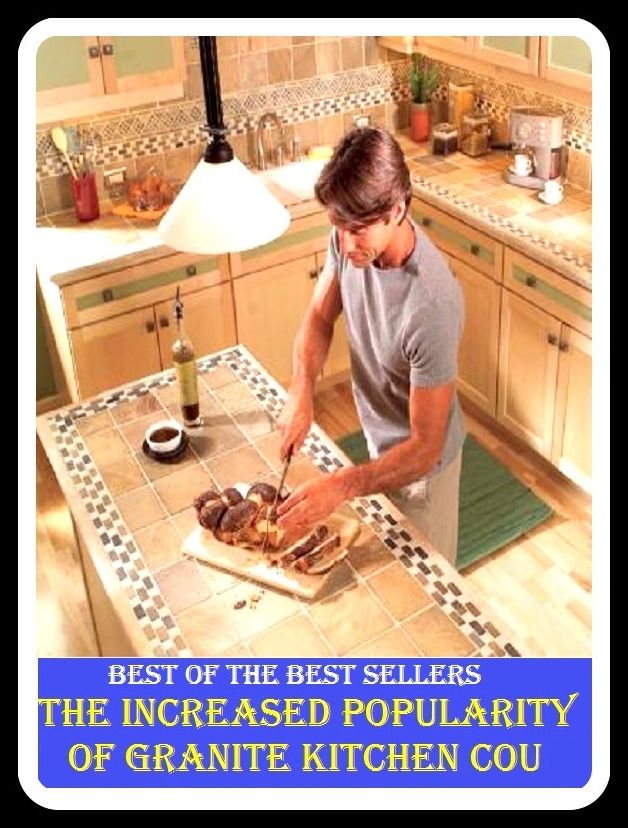 Best of The Best Sellers The Increased Popularity Of Granite Kitchen Cou (boost, development, escalation, expansion, gain, hike, increment, inflation, merger, raise)