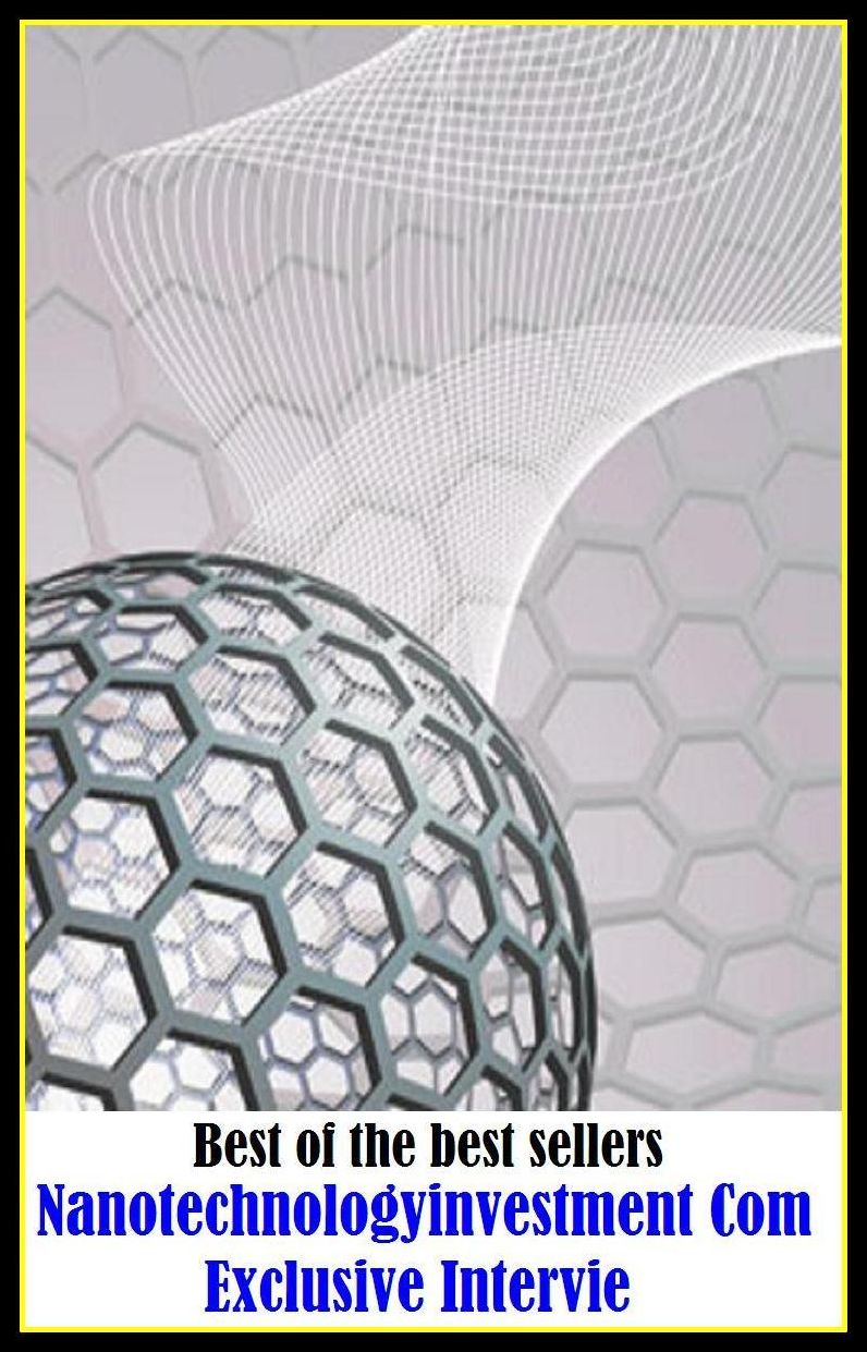 Best of the Best Sellers Nanotechnologyinvestment Com Exclusive Intervie ( investing, speculation, funding, backing, financing, underwriting, buying shares, venture, speculation, risk, gamble, asset, acquisition )