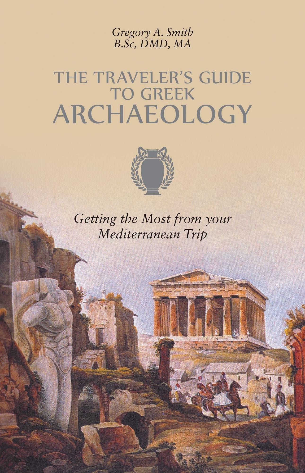 The Traveler's Guide to Greek Archaeology: Getting the Most from your Mediterranean Trip