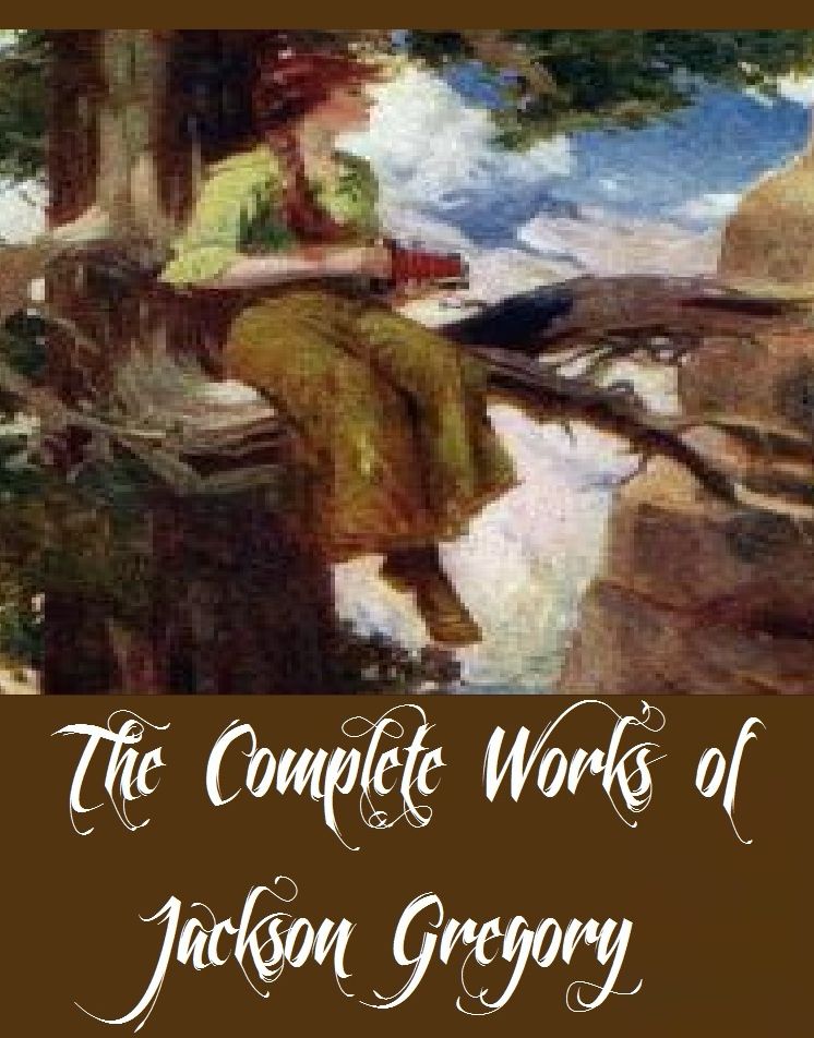 The Complete Works of Jackson Gregory (11 Complete Works of Jackson Gregory Including Wolf Breed, Daughter of the Sun, Six Feet Four, The Bells of San Juan, The Desert Valley, The Everlasting Whisper, The Short Cut, And More)