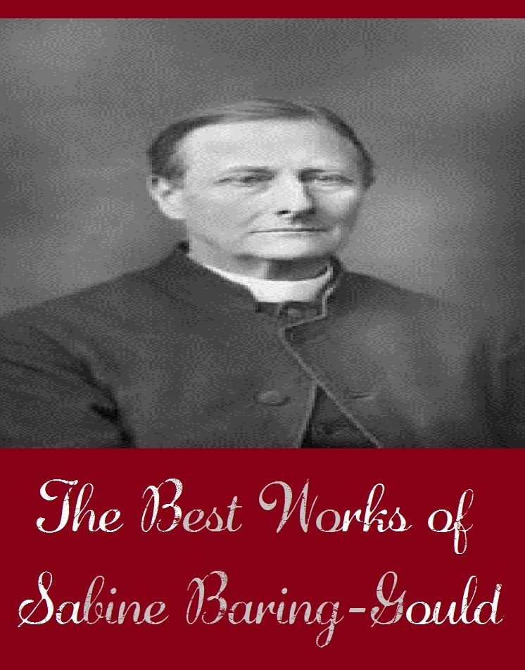 The Best Works of Sabine Baring-Gould (The Best Works Include Castles and Cave Dwellings of Europe, In Troubador-Land, The Book of Were-Wolves, The Broom-Squire, The Frobishers, And More)