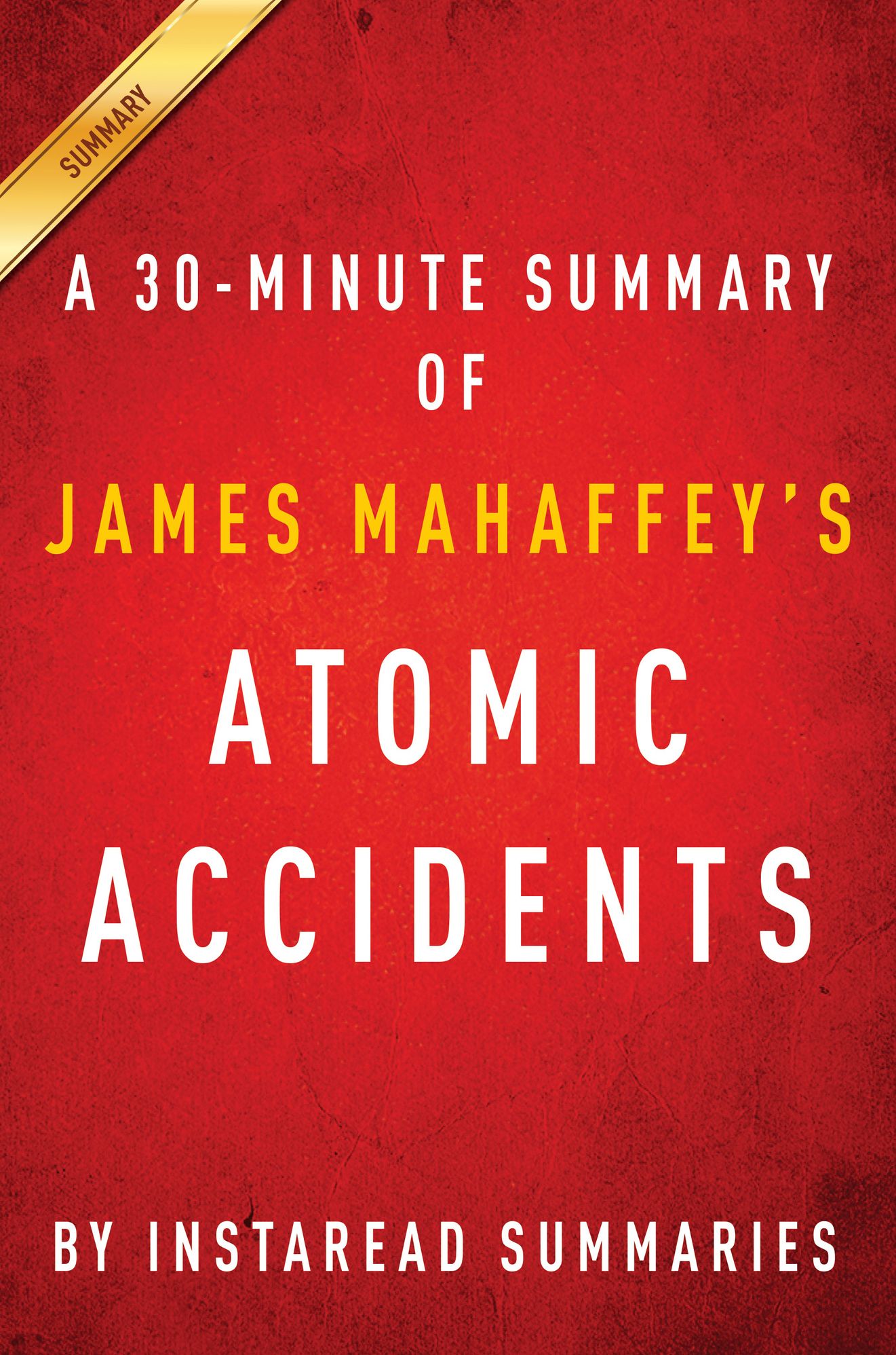 Atomic Accidents by James Mahaffey - A 30-minute Instaread Summary