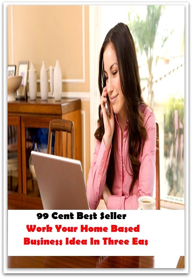 99 Cent Best Seller Work Your Home Based Business Idea In Three Easy ( managing, organization, running, supervision, administration, management, direction, admin, command, control, care )