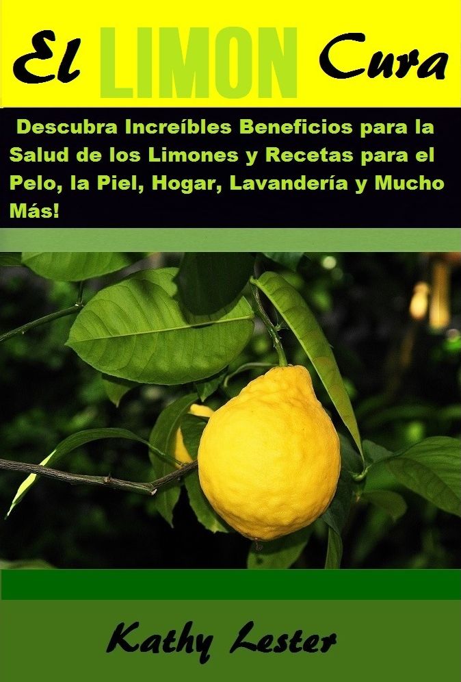 El Limón Cura: Descubra Increíbles Beneficios para la Salud de los Limones y Recetas para el Pelo, la Piel, Hogar, Lavandería y Mucho Más!