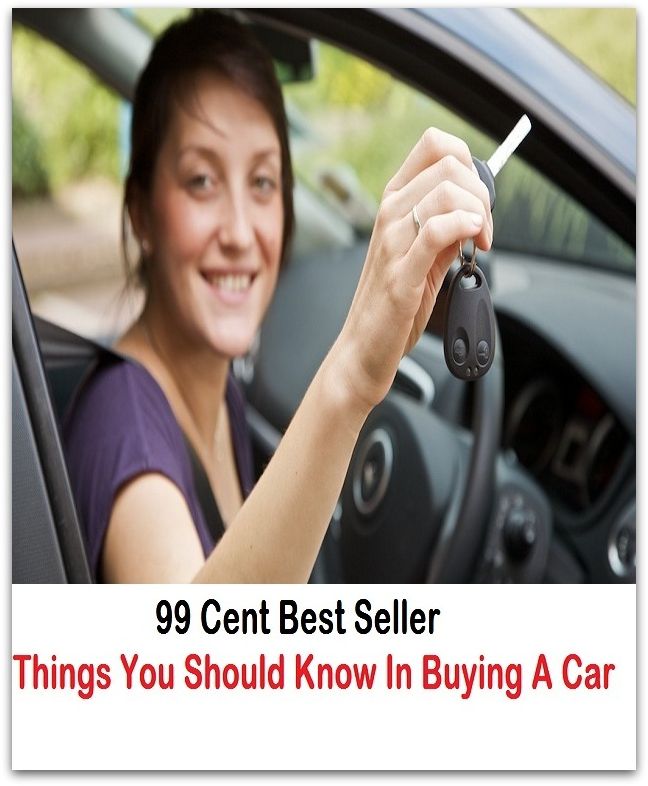 99 Cent Best Seller Things You Should Know In Buying A Ca ( Discusses payment options, warranties, service contracts, model, cars for sale, get prices, car photos, Car Reviews, Car Pictures, compare vehicles )