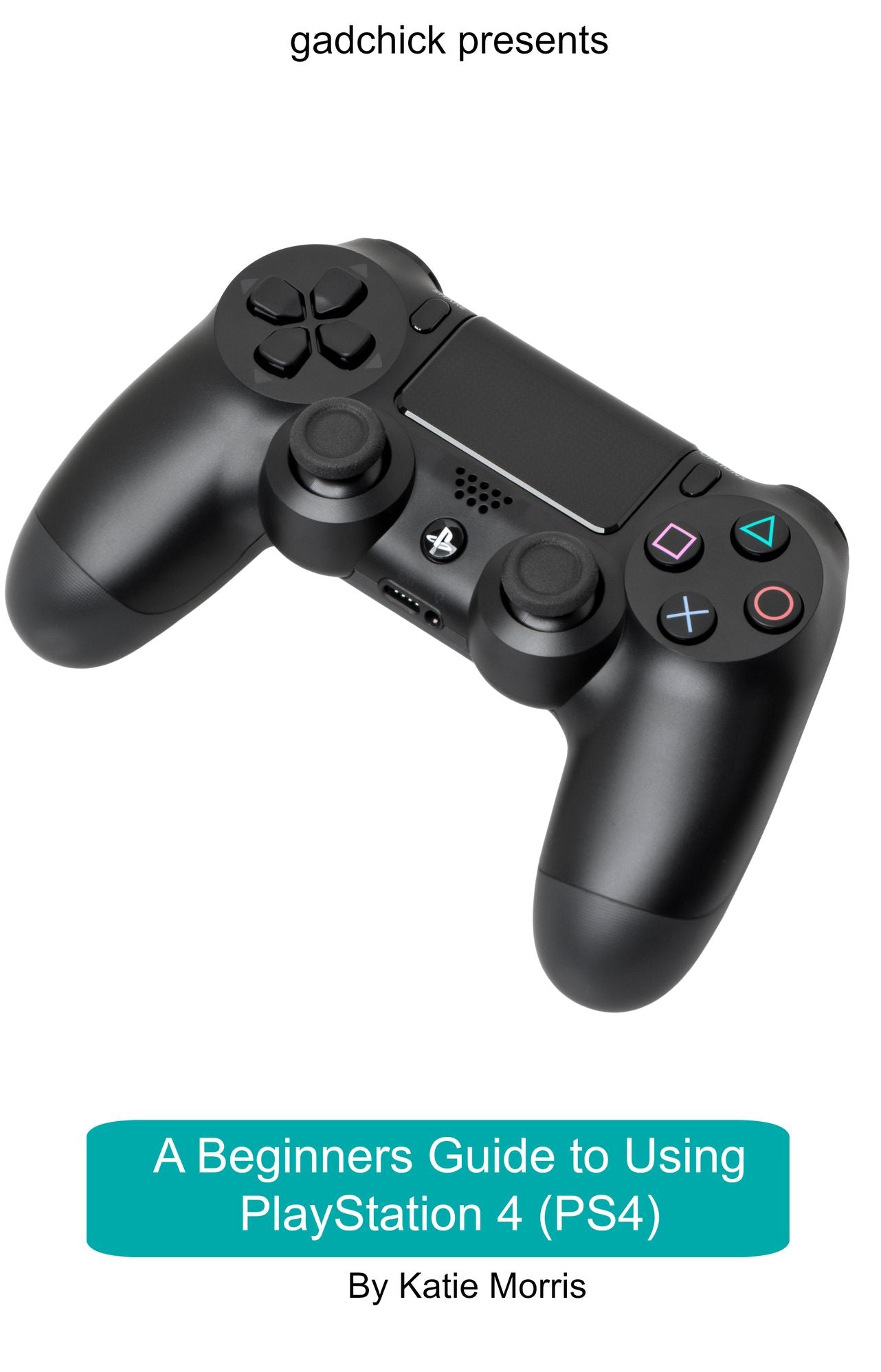 A Beginners Guide to Using PlayStation 4 (PS4): The Unofficial Guide to Using PlayStation 4