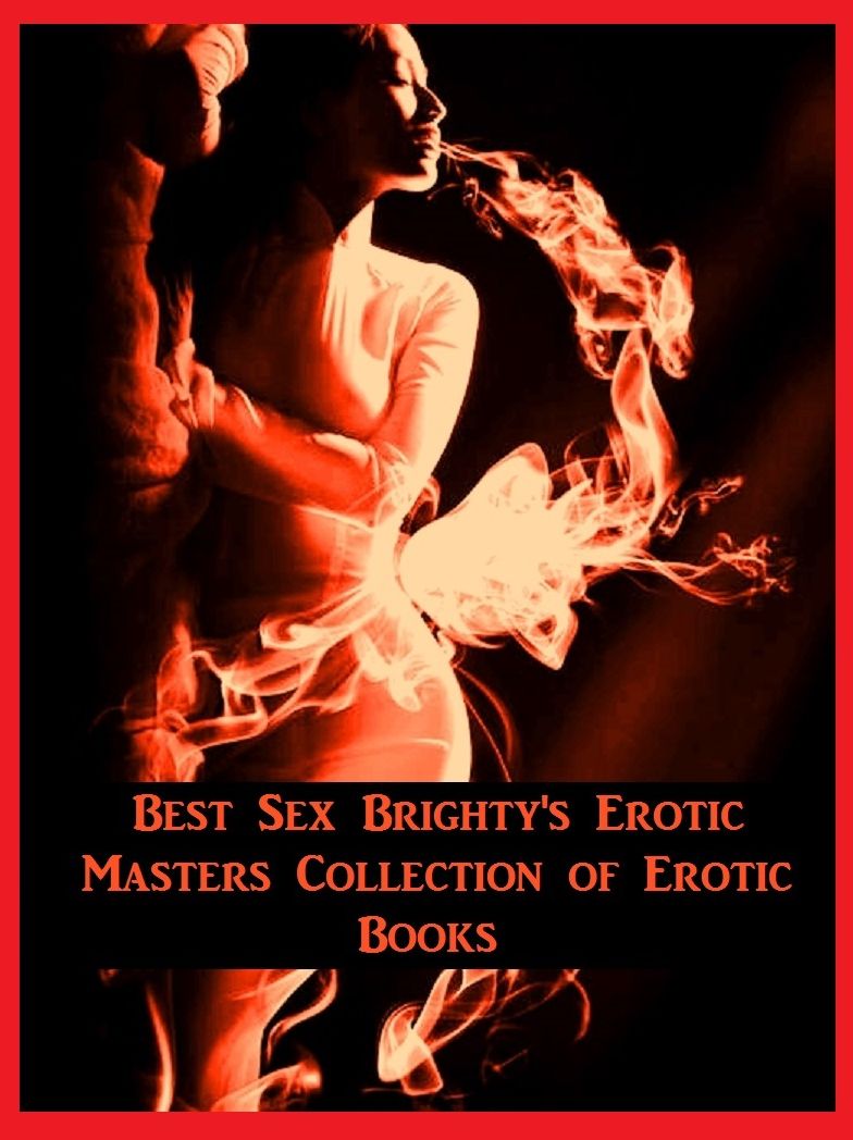 Erotica: Best Sex Brighty's Erotic Masters Collection of Erotic Books ( Romance, Erotica, Dare, sex, porn, fetish, bondage, oral, anal, ebony, hentai, domination, erotic photography, erotic sex, adult, xxx, shemale, voyeur, erotic, blowjob )